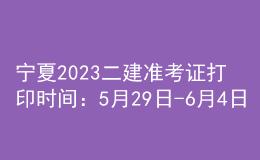 寧夏2023二建準(zhǔn)考證打印時(shí)間：5月29日-6月4日