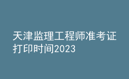 天津監(jiān)理工程師準(zhǔn)考證打印時(shí)間2023