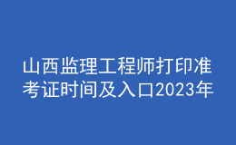 山西監(jiān)理工程師打印準(zhǔn)考證時間及入口2023年