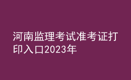 河南監(jiān)理考試準考證打印入口2023年