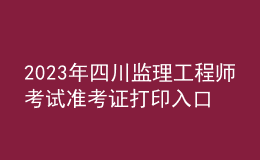 2023年四川監(jiān)理工程師考試準(zhǔn)考證打印入口