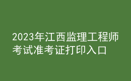 2023年江西監(jiān)理工程師考試準(zhǔn)考證打印入口