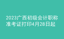 2023廣西初級會計(jì)職稱準(zhǔn)考證打印4月28日起