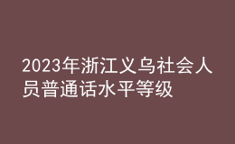 2023年浙江義烏社會人員普通話水平等級測試報名的通知