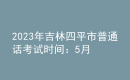 2023年吉林四平市普通話考試時(shí)間：5月21日