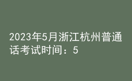 2023年5月浙江杭州普通話考試時(shí)間：5月20日、21日
