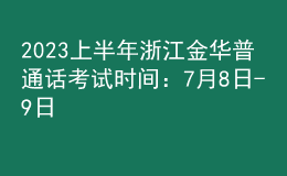 2023上半年浙江金華普通話考試時(shí)間：7月8日-9日