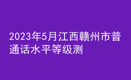 2023年5月江西贛州市普通話水平等級測試公告