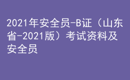 2021年安全員-B證（山東省-2021版）考試資料及安全員-B證（山東省-2021版）模擬試題