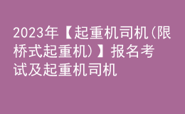 2023年【起重機司機(限橋式起重機)】報名考試及起重機司機(限橋式起重機)新版試題