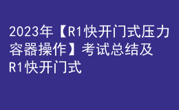 2023年【R1快開門式壓力容器操作】考試總結(jié)及R1快開門式壓力容器操作模擬考試題
