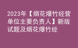 2023年【煙花爆竹經(jīng)營(yíng)單位主要負(fù)責(zé)人】新版試題及煙花爆竹經(jīng)營(yíng)單位主要負(fù)責(zé)人找解析