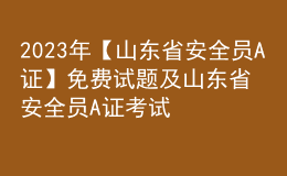 2023年【山東省安全員A證】免費(fèi)試題及山東省安全員A證考試總結(jié)