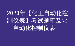 2023年【化工自動化控制儀表】考試題庫及化工自動化控制儀表考試總結