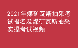 2021年煤礦瓦斯抽采考試報名及煤礦瓦斯抽采實操考試視頻