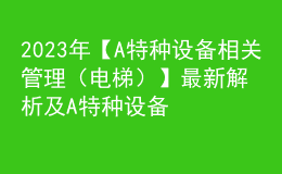 2023年【A特種設(shè)備相關(guān)管理（電梯）】最新解析及A特種設(shè)備相關(guān)管理（電梯）模擬考試題