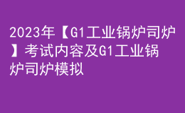 2023年【G1工業(yè)鍋爐司爐】考試內容及G1工業(yè)鍋爐司爐模擬考試