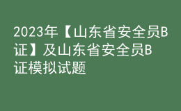 2023年【山東省安全員B證】及山東省安全員B證模擬試題