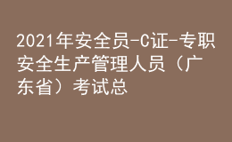 2021年安全員-C證-專(zhuān)職安全生產(chǎn)管理人員（廣東?。┛荚嚳偨Y(jié)及安全員-C證-專(zhuān)職安全生產(chǎn)管理人員（廣東?。┠M考試題