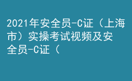 2021年安全員-C證（上海市）實操考試視頻及安全員-C證（上海市）考試試題
