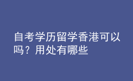 自考學歷留學香港可以嗎？用處有哪些 
