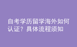 自考學(xué)歷留學(xué)海外如何認(rèn)證？具體流程須知 