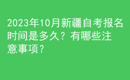 2023年10月新疆自考報名時間是多久？有哪些注意事項？ 
