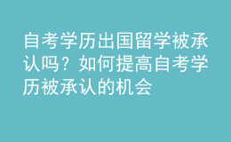 自考學(xué)歷出國留學(xué)被承認(rèn)嗎？如何提高自考學(xué)歷被承認(rèn)的機(jī)會(huì) 