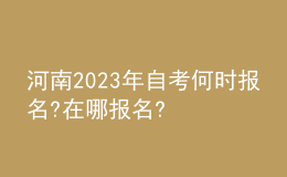 河南2023年自考何時報名?在哪報名?