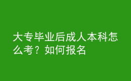 大專畢業(yè)后成人本科怎么考？如何報名