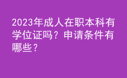 2023年成人在職本科有學(xué)位證嗎？申請條件有哪些？