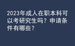 2023年成人在職本科可以考研究生嗎？申請條件有哪些？