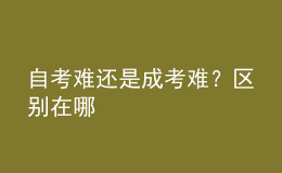 自考難還是成考難？區(qū)別在哪