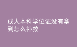 成人本科學(xué)位證沒有拿到怎么補救