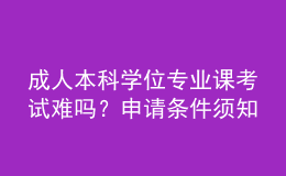 成人本科學(xué)位專業(yè)課考試難嗎？申請(qǐng)條件須知