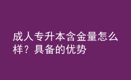 成人專升本含金量怎么樣？具備的優(yōu)勢(shì)