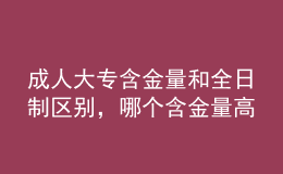 成人大專含金量和全日制區(qū)別，哪個含金量高
