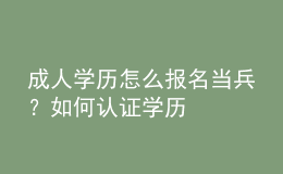 成人學(xué)歷怎么報(bào)名當(dāng)兵？如何認(rèn)證學(xué)歷