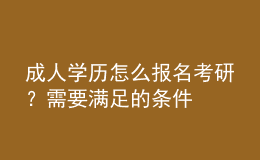 成人學歷怎么報名考研？需要滿足的條件