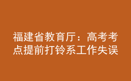 福建省教育廳：高考考點(diǎn)提前打鈴系工作失誤 將依法依規(guī)追責(zé)