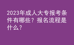 2023年成人大專報考條件有哪些？報名流程是什么？