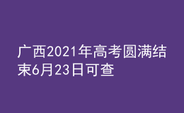 廣西2021年高考圓滿結(jié)束6月23日可查詢高考成績(jī)