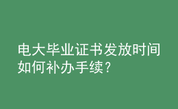 電大畢業(yè)證書發(fā)放時間如何補辦手續(xù)？