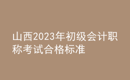 山西2023年初級(jí)會(huì)計(jì)職稱(chēng)考試合格標(biāo)準(zhǔn)