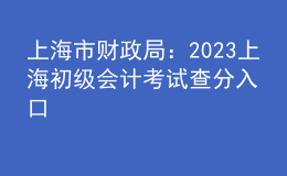 上海市財政局：2023上海初級會計考試查分入口