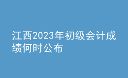 江西2023年初級會(huì)計(jì)成績何時(shí)公布