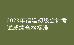 2023年福建初級會計考試成績合格標準