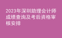 2023年深圳助理會計師成績查詢及考后資格審核安排