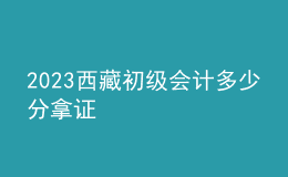 2023西藏初級(jí)會(huì)計(jì)多少分拿證