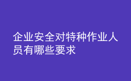 企業(yè)安全對(duì)特種作業(yè)人員有哪些要求